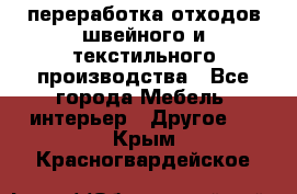 переработка отходов швейного и текстильного производства - Все города Мебель, интерьер » Другое   . Крым,Красногвардейское